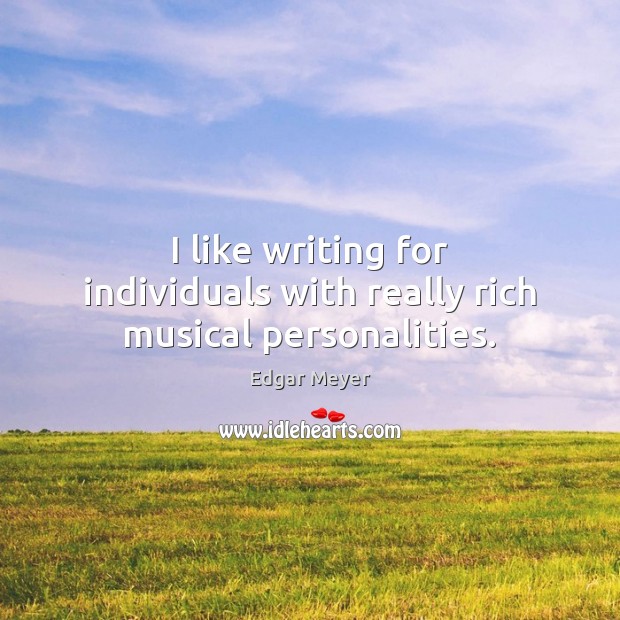 I like writing for individuals with really rich musical personalities. Edgar Meyer Picture Quote