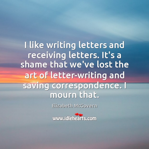 I like writing letters and receiving letters. It’s a shame that we’ve Elizabeth McGovern Picture Quote