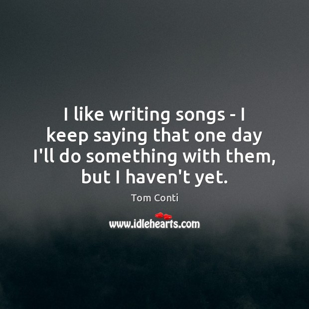I like writing songs – I keep saying that one day I’ll Tom Conti Picture Quote