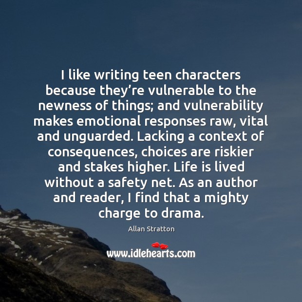 I like writing teen characters because they’re vulnerable to the newness Allan Stratton Picture Quote