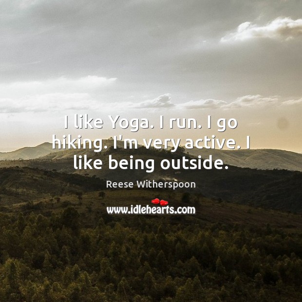I like Yoga. I run. I go hiking. I’m very active. I like being outside. Reese Witherspoon Picture Quote