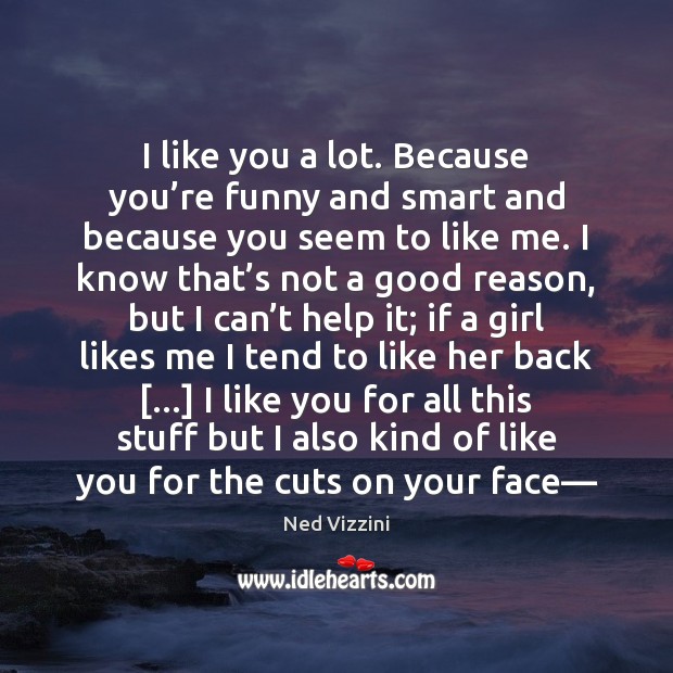 I like you a lot. Because you’re funny and smart and Ned Vizzini Picture Quote