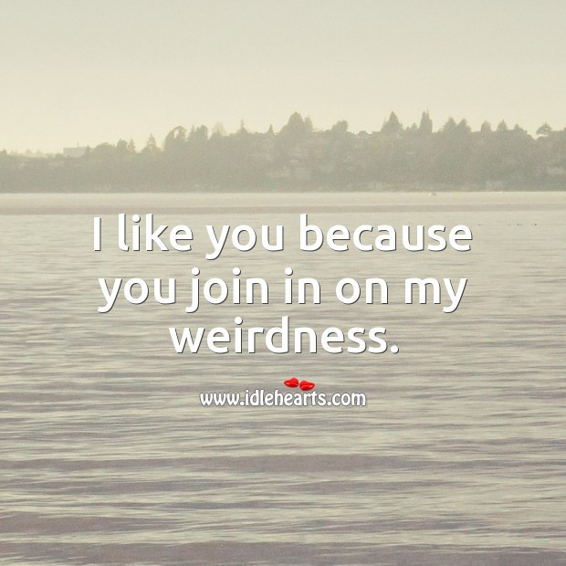 I like you because you join in on my weirdness. Funny Love Quotes Image