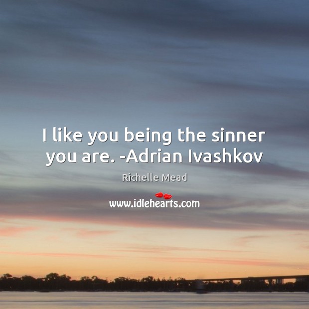 I like you being the sinner you are. -Adrian Ivashkov Image