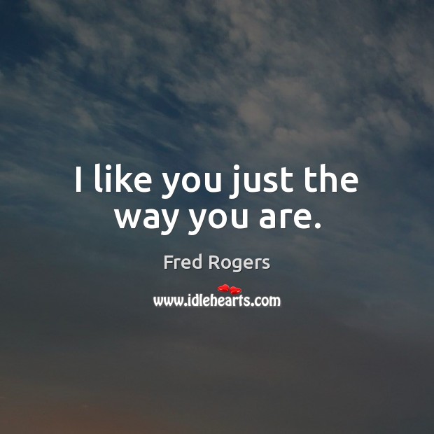 I like you just the way you are. Fred Rogers Picture Quote
