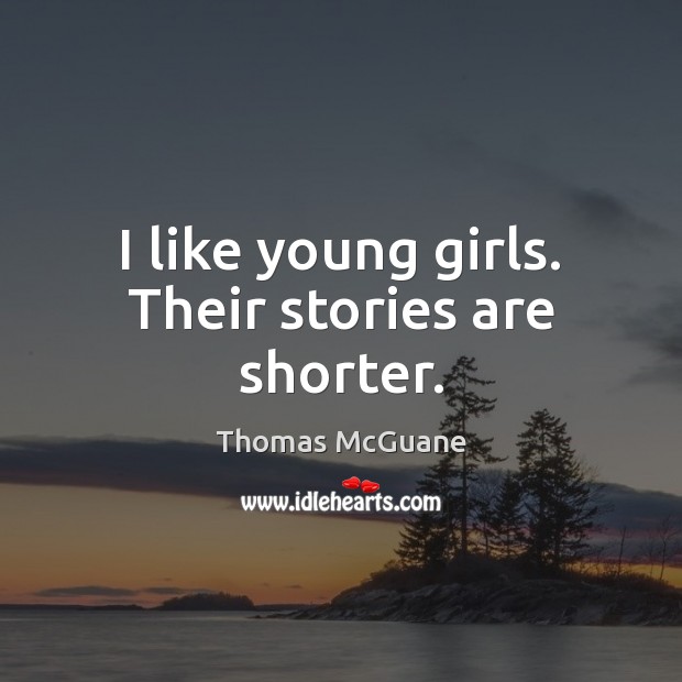 I like young girls. Their stories are shorter. Thomas McGuane Picture Quote