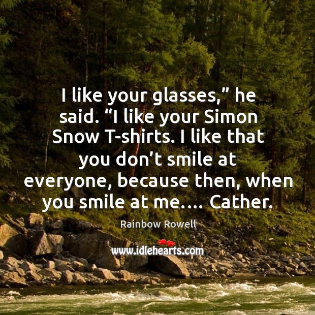 I like your glasses,” he said. “I like your Simon Snow T-shirts. Image