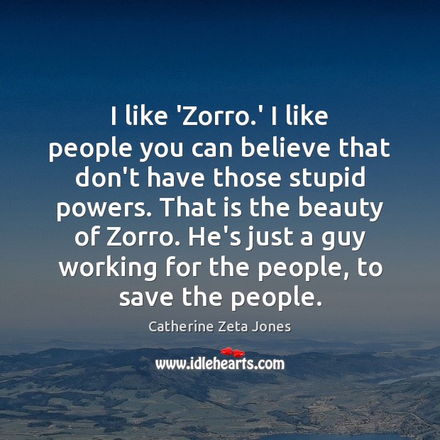 I like ‘Zorro.’ I like people you can believe that don’t 