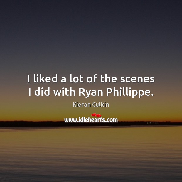 I liked a lot of the scenes I did with Ryan Phillippe. Kieran Culkin Picture Quote