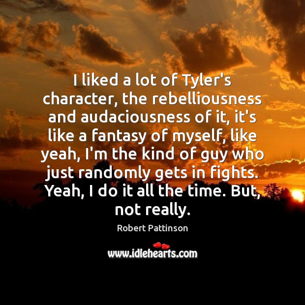 I liked a lot of Tyler’s character, the rebelliousness and audaciousness of Robert Pattinson Picture Quote