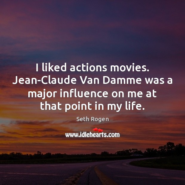 I liked actions movies. Jean-Claude Van Damme was a major influence on Seth Rogen Picture Quote