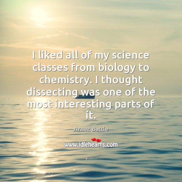 I liked all of my science classes from biology to chemistry. I Arnaz Battle Picture Quote
