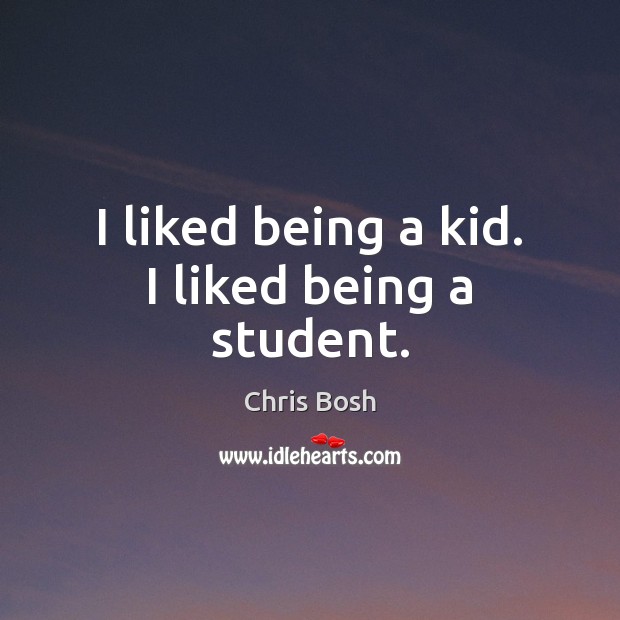 I liked being a kid. I liked being a student. Chris Bosh Picture Quote
