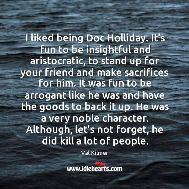 I liked being Doc Holliday. It’s fun to be insightful and aristocratic, Val Kilmer Picture Quote