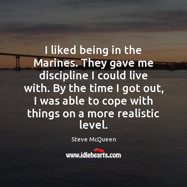 I liked being in the Marines. They gave me discipline I could Steve McQueen Picture Quote