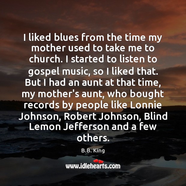 I liked blues from the time my mother used to take me B.B. King Picture Quote