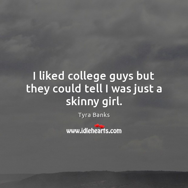 I liked college guys but they could tell I was just a skinny girl. Tyra Banks Picture Quote