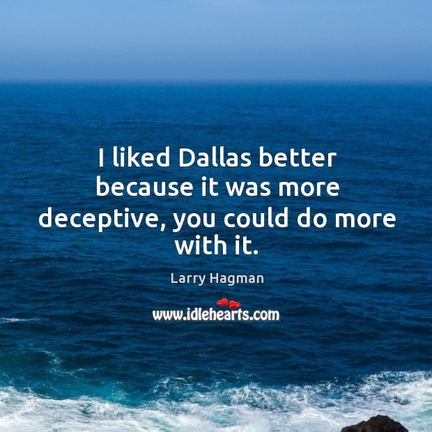 I liked dallas better because it was more deceptive, you could do more with it. Larry Hagman Picture Quote