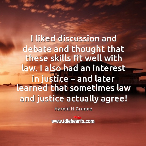 I liked discussion and debate and thought that these skills fit well with law. Harold H Greene Picture Quote