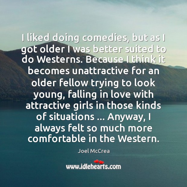 I liked doing comedies, but as I got older I was better Joel McCrea Picture Quote