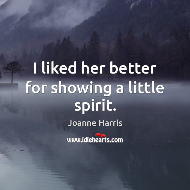 I liked her better for showing a little spirit. Joanne Harris Picture Quote