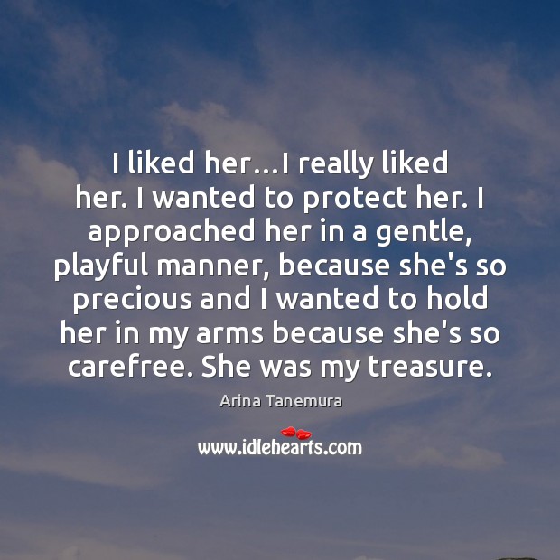 I liked her…I really liked her. I wanted to protect her. Arina Tanemura Picture Quote