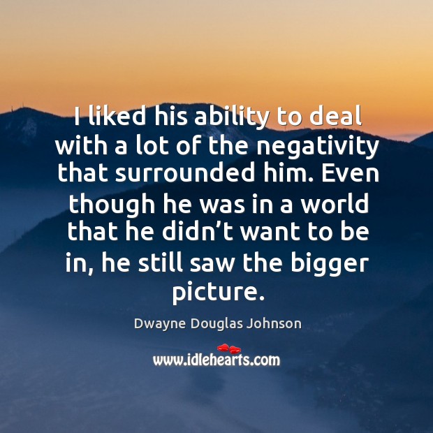 I liked his ability to deal with a lot of the negativity that surrounded him. Dwayne Douglas Johnson Picture Quote