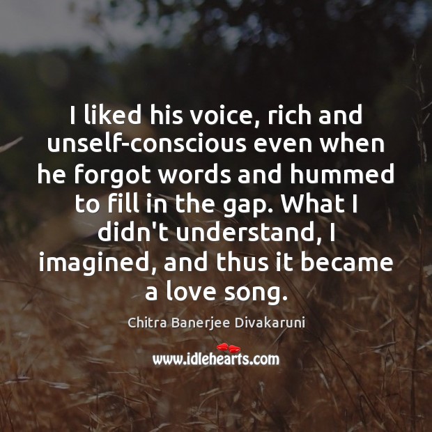 I liked his voice, rich and unself-conscious even when he forgot words Chitra Banerjee Divakaruni Picture Quote