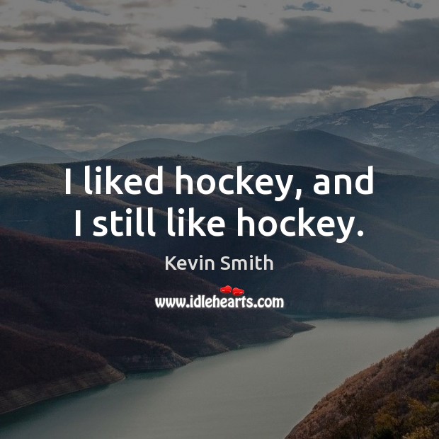 I liked hockey, and I still like hockey. Kevin Smith Picture Quote