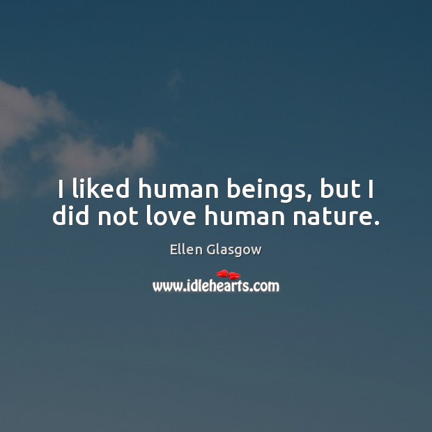 I liked human beings, but I did not love human nature. Ellen Glasgow Picture Quote