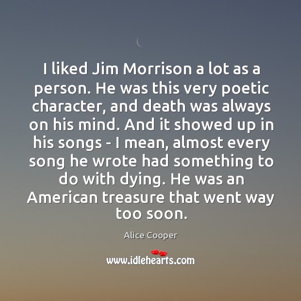 I liked Jim Morrison a lot as a person. He was this Alice Cooper Picture Quote