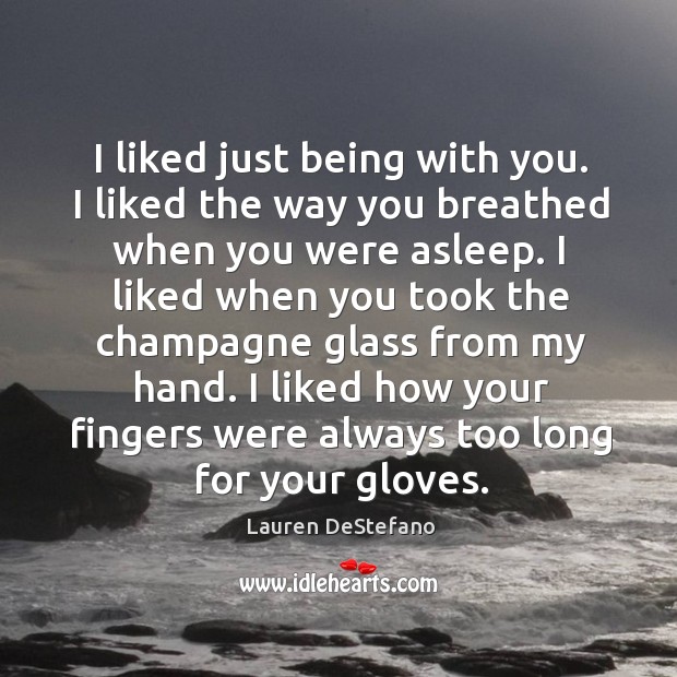 I liked just being with you. I liked the way you breathed Lauren DeStefano Picture Quote