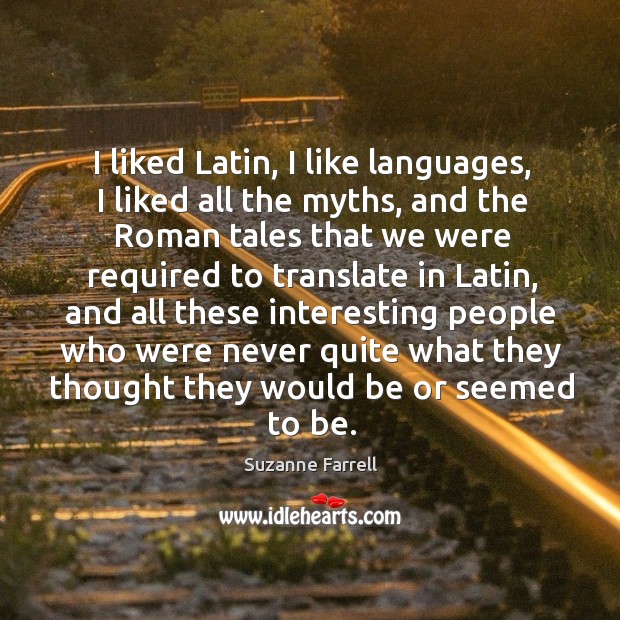I liked latin, I like languages, I liked all the myths, and the roman tales that we Suzanne Farrell Picture Quote