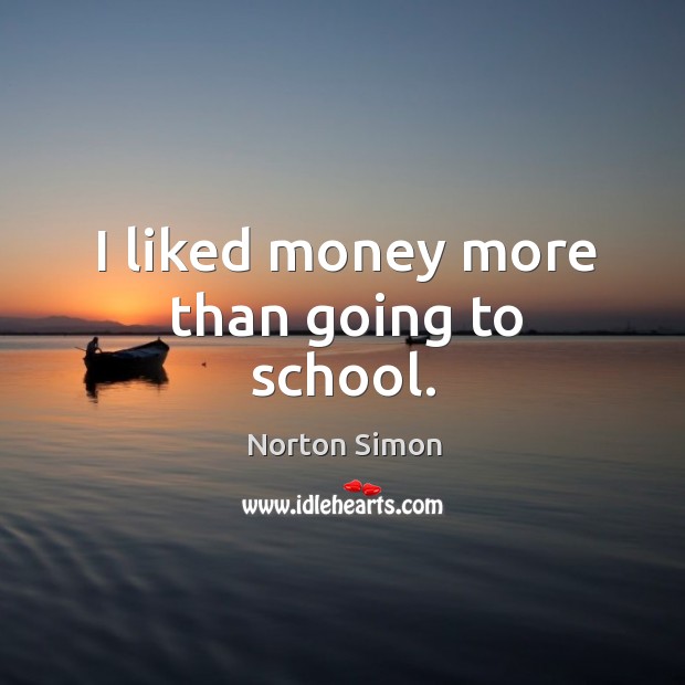 I liked money more than going to school. Norton Simon Picture Quote