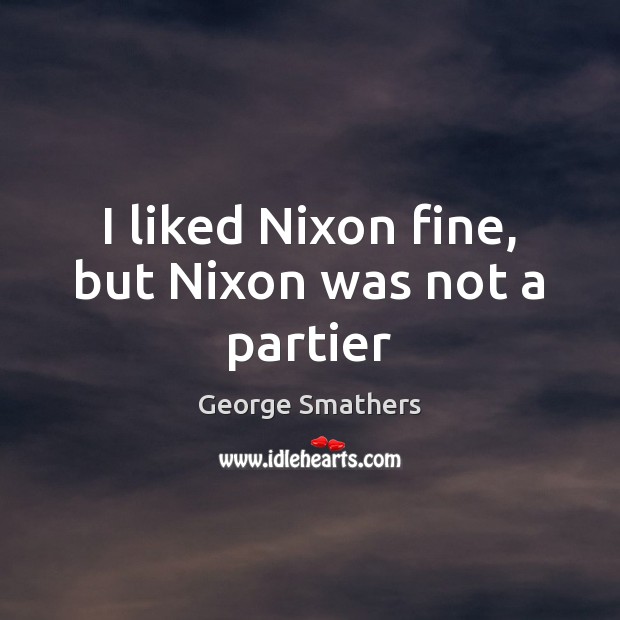 I liked Nixon fine, but Nixon was not a partier George Smathers Picture Quote