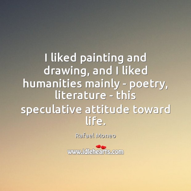 I liked painting and drawing, and I liked humanities mainly – poetry, Rafael Moneo Picture Quote