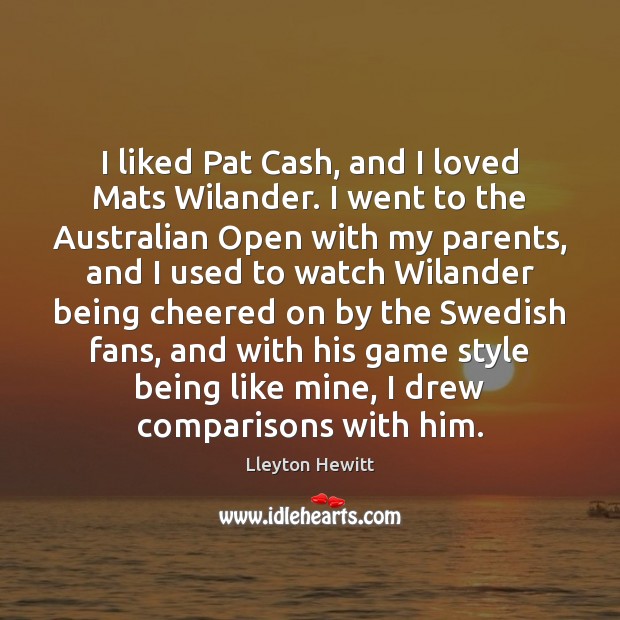 I liked Pat Cash, and I loved Mats Wilander. I went to Lleyton Hewitt Picture Quote