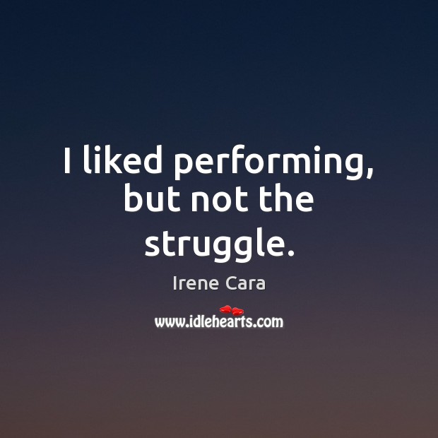 I liked performing, but not the struggle. Irene Cara Picture Quote