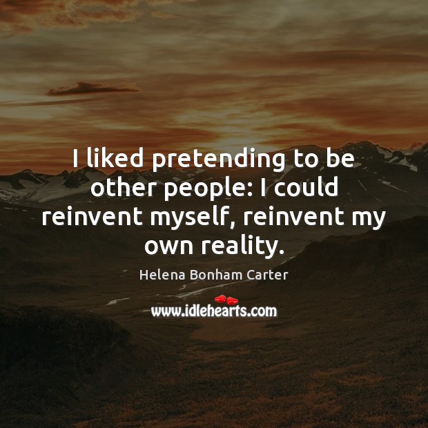 I liked pretending to be other people: I could reinvent myself, reinvent my own reality. Image