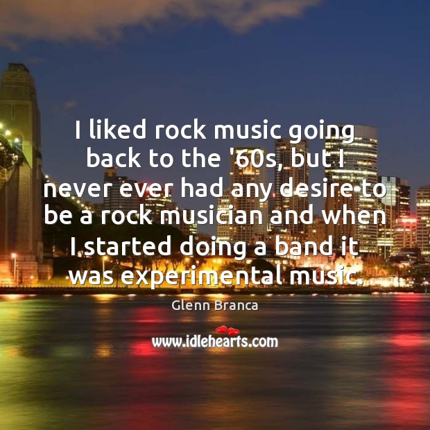 I liked rock music going back to the ’60s, but I Glenn Branca Picture Quote
