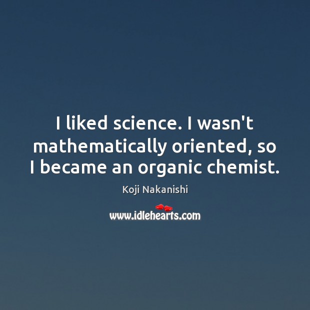 I liked science. I wasn’t mathematically oriented, so I became an organic chemist. Koji Nakanishi Picture Quote