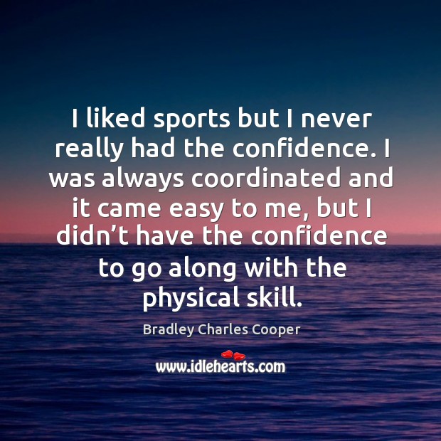 I liked sports but I never really had the confidence. Bradley Charles Cooper Picture Quote