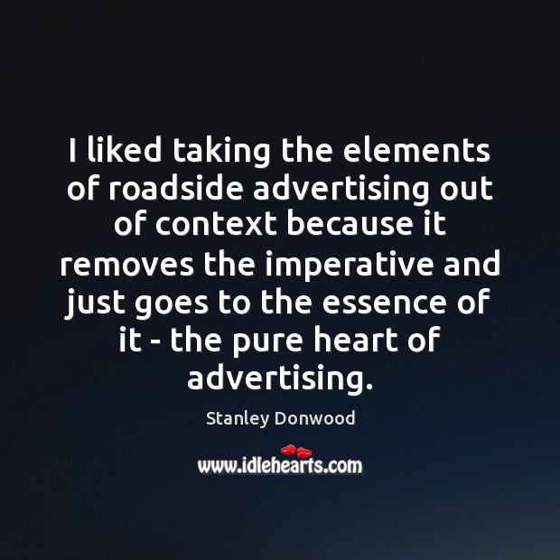 I liked taking the elements of roadside advertising out of context because Stanley Donwood Picture Quote