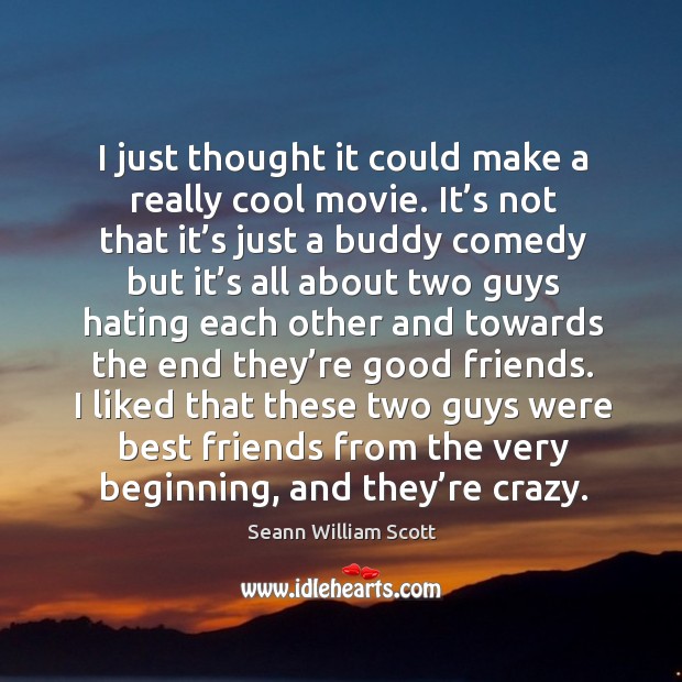 I liked that these two guys were best friends from the very beginning, and they’re crazy. Seann William Scott Picture Quote