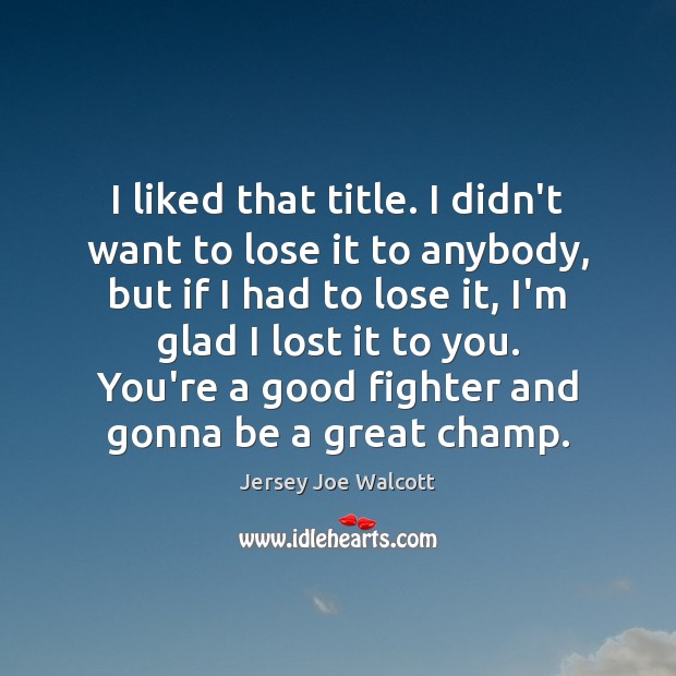 I liked that title. I didn’t want to lose it to anybody, Jersey Joe Walcott Picture Quote