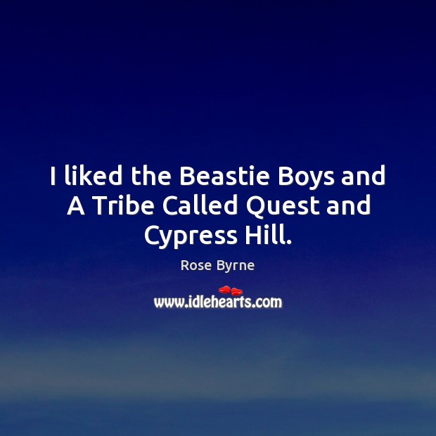 I liked the Beastie Boys and A Tribe Called Quest and Cypress Hill. Rose Byrne Picture Quote