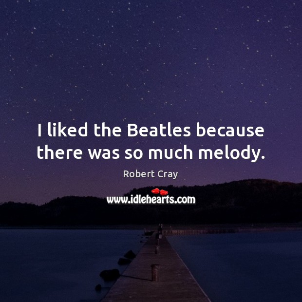 I liked the Beatles because there was so much melody. Robert Cray Picture Quote