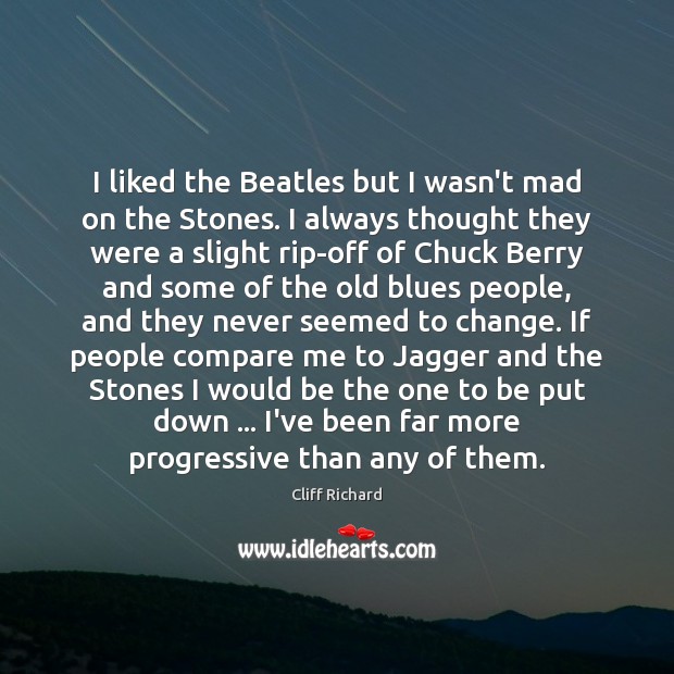 I liked the Beatles but I wasn’t mad on the Stones. I Cliff Richard Picture Quote