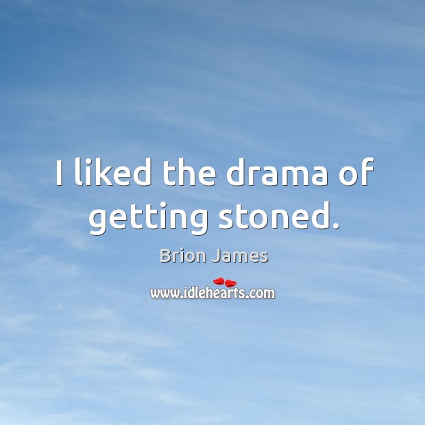 I liked the drama of getting stoned. Image