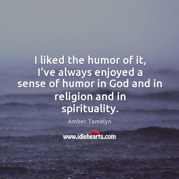 I liked the humor of it, I’ve always enjoyed a sense of humor in God and in religion and in spirituality. Amber Tamblyn Picture Quote